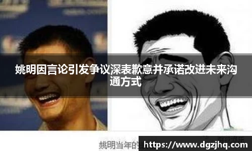 姚明因言论引发争议深表歉意并承诺改进未来沟通方式