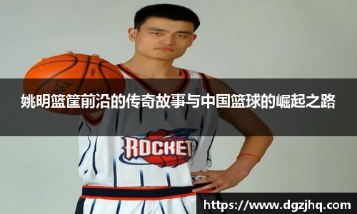 姚明篮筐前沿的传奇故事与中国篮球的崛起之路