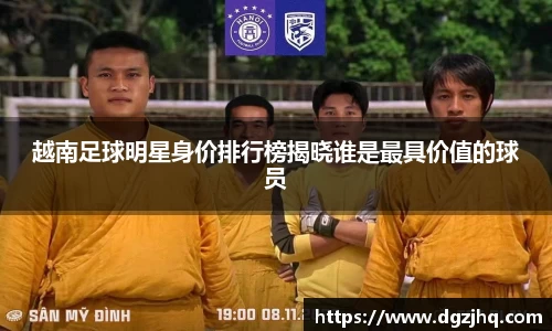 越南足球明星身价排行榜揭晓谁是最具价值的球员