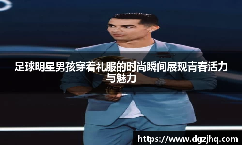 足球明星男孩穿着礼服的时尚瞬间展现青春活力与魅力