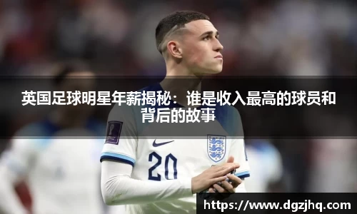 英国足球明星年薪揭秘：谁是收入最高的球员和背后的故事