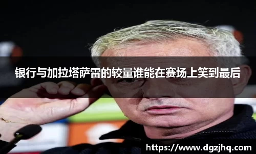 银行与加拉塔萨雷的较量谁能在赛场上笑到最后