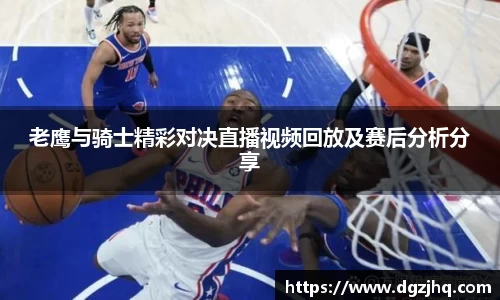老鹰与骑士精彩对决直播视频回放及赛后分析分享