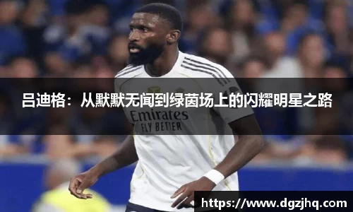 吕迪格：从默默无闻到绿茵场上的闪耀明星之路
