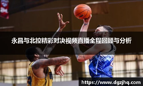 永昌与北控精彩对决视频直播全程回顾与分析