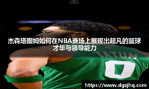 杰森塔图姆如何在NBA赛场上展现出超凡的篮球才华与领导能力