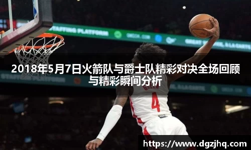 2018年5月7日火箭队与爵士队精彩对决全场回顾与精彩瞬间分析