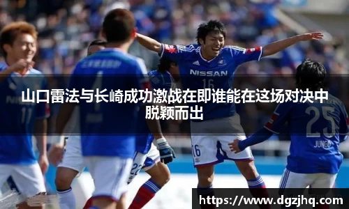 山口雷法与长崎成功激战在即谁能在这场对决中脱颖而出