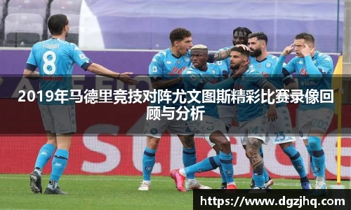 2019年马德里竞技对阵尤文图斯精彩比赛录像回顾与分析