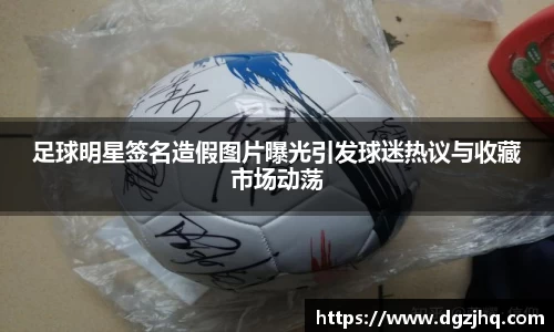 足球明星签名造假图片曝光引发球迷热议与收藏市场动荡
