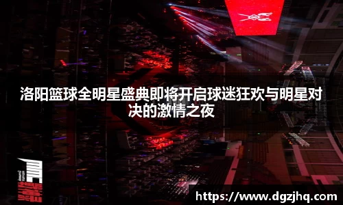 洛阳篮球全明星盛典即将开启球迷狂欢与明星对决的激情之夜
